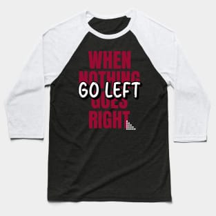When nothing goes right go left Baseball T-Shirt